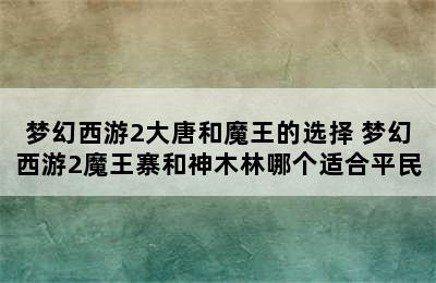 梦幻西游2大唐和魔王的选择 梦幻西游2魔王寨和神木林哪个适合平民